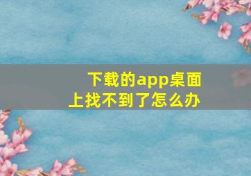 下载的app桌面上找不到了怎么办