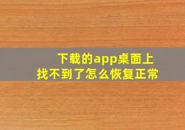 下载的app桌面上找不到了怎么恢复正常