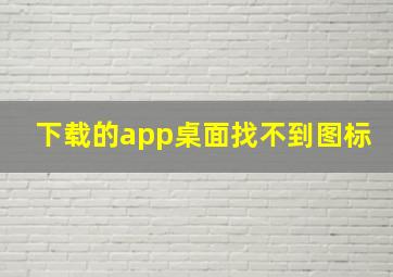 下载的app桌面找不到图标