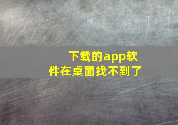 下载的app软件在桌面找不到了