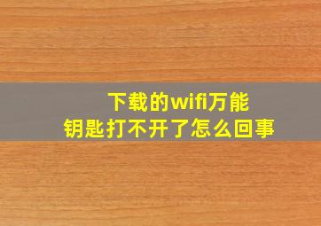 下载的wifi万能钥匙打不开了怎么回事