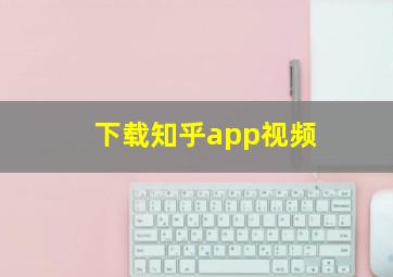 下载知乎app视频