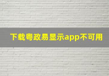 下载粤政易显示app不可用