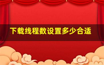 下载线程数设置多少合适