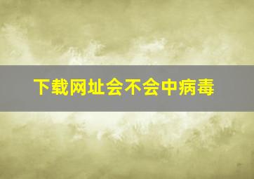 下载网址会不会中病毒