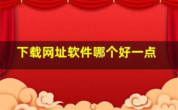 下载网址软件哪个好一点