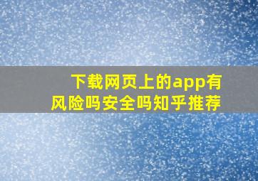 下载网页上的app有风险吗安全吗知乎推荐