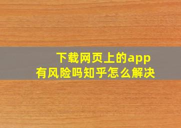 下载网页上的app有风险吗知乎怎么解决