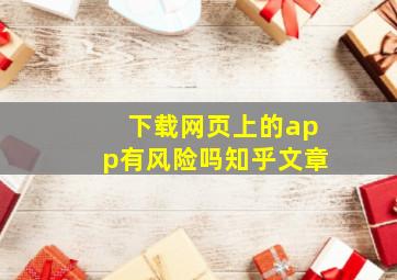 下载网页上的app有风险吗知乎文章