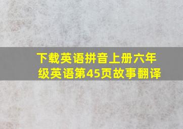 下载英语拼音上册六年级英语第45页故事翻译