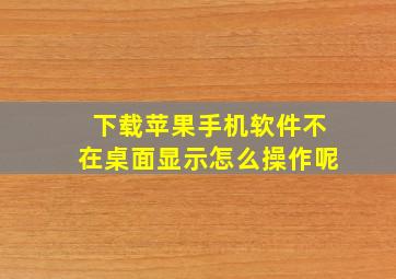 下载苹果手机软件不在桌面显示怎么操作呢