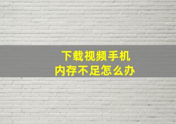 下载视频手机内存不足怎么办