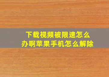 下载视频被限速怎么办啊苹果手机怎么解除