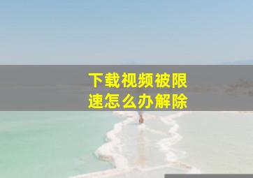 下载视频被限速怎么办解除