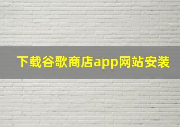 下载谷歌商店app网站安装