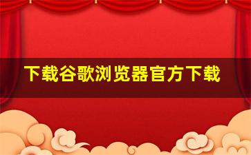 下载谷歌浏览器官方下载