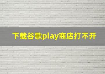 下载谷歌play商店打不开