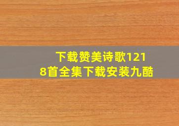 下载赞美诗歌1218首全集下载安装九酷