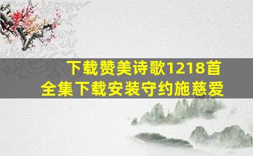 下载赞美诗歌1218首全集下载安装守约施慈爱