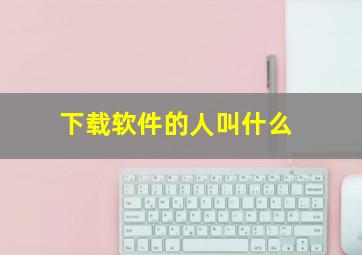 下载软件的人叫什么