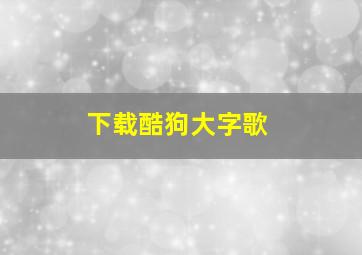 下载酷狗大字歌