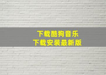 下载酷狗音乐下载安装最新版