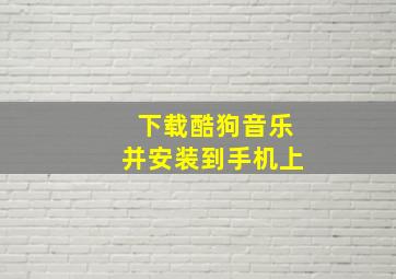 下载酷狗音乐并安装到手机上