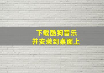 下载酷狗音乐并安装到桌面上