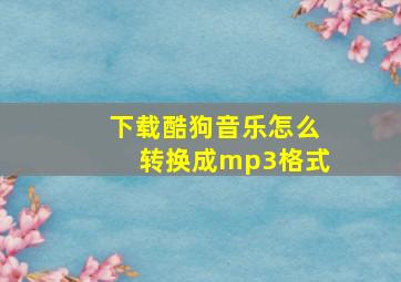 下载酷狗音乐怎么转换成mp3格式