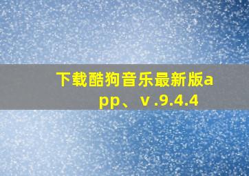 下载酷狗音乐最新版app、ⅴ.9.4.4