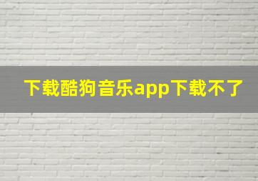 下载酷狗音乐app下载不了