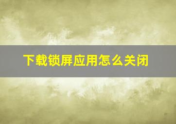 下载锁屏应用怎么关闭