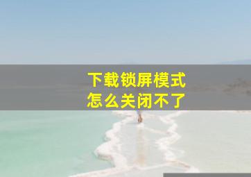 下载锁屏模式怎么关闭不了