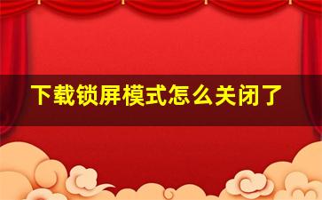 下载锁屏模式怎么关闭了