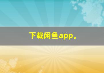 下载闲鱼app。