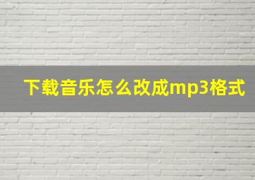 下载音乐怎么改成mp3格式