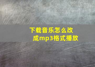 下载音乐怎么改成mp3格式播放