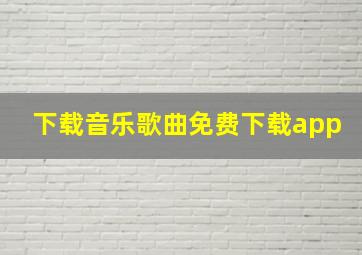 下载音乐歌曲免费下载app