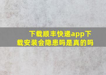 下载顺丰快递app下载安装会隐患吗是真的吗