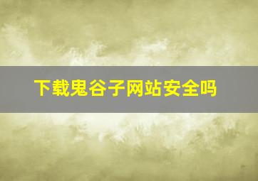 下载鬼谷子网站安全吗