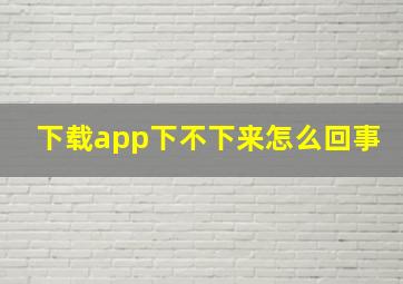 下载app下不下来怎么回事