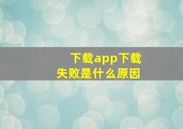 下载app下载失败是什么原因