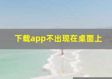 下载app不出现在桌面上