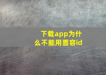 下载app为什么不能用面容id