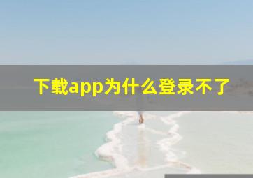 下载app为什么登录不了