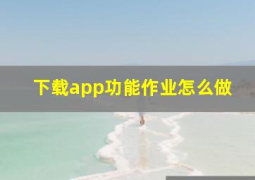 下载app功能作业怎么做