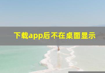 下载app后不在桌面显示