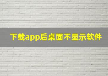 下载app后桌面不显示软件