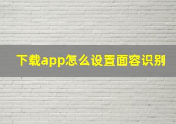 下载app怎么设置面容识别