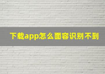 下载app怎么面容识别不到